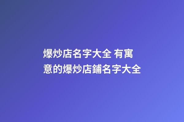 爆炒店名字大全 有寓意的爆炒店鋪名字大全-第1張-店鋪起名-玄機派
